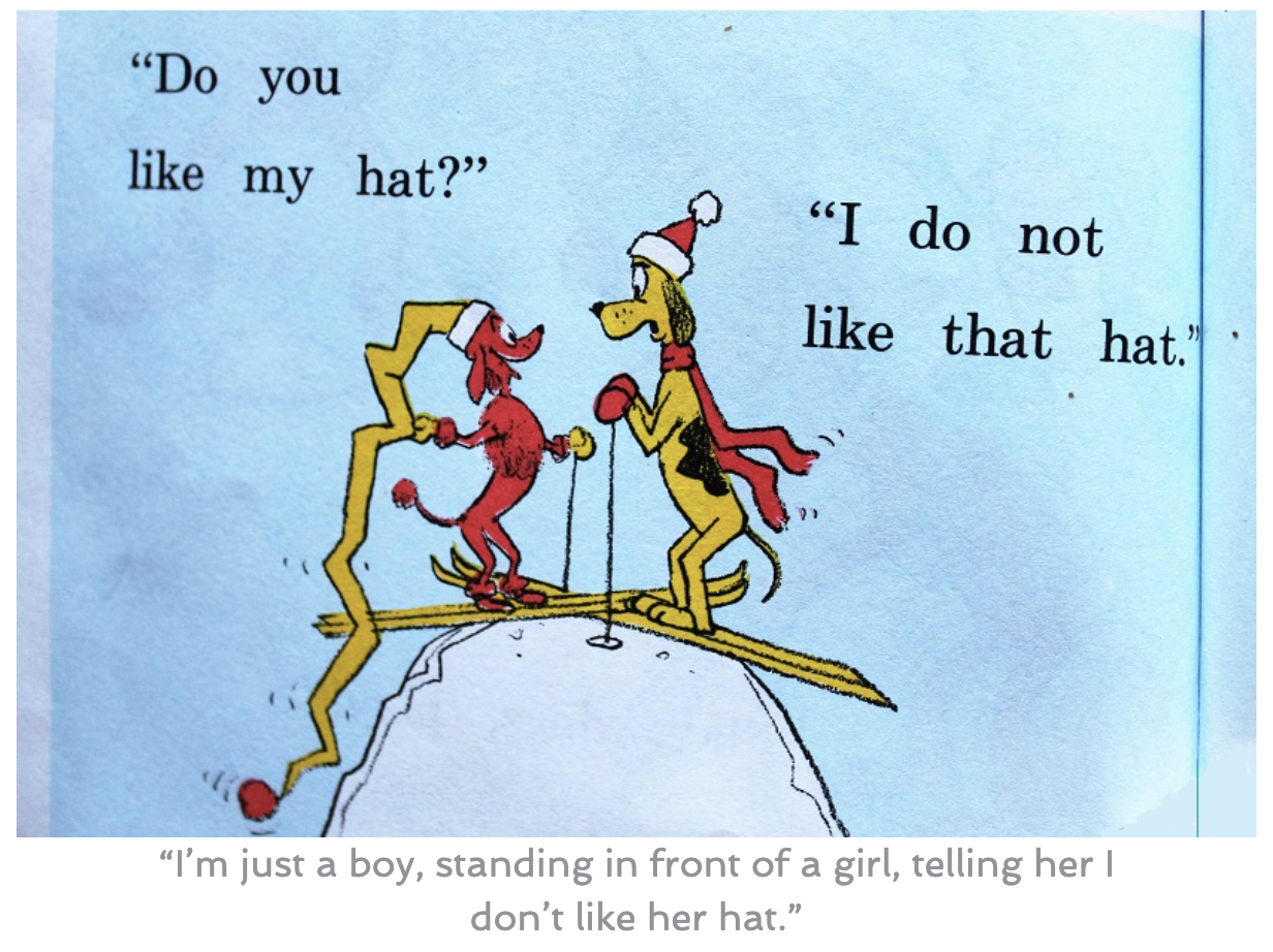 Image from "Go Dog, Go" with caption: "I'm just a boy, standing in front of a girl, telling her I don't like her hat."